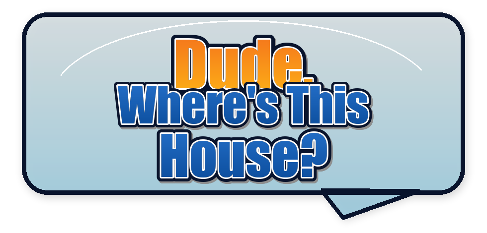 Dude, Where's This House?
